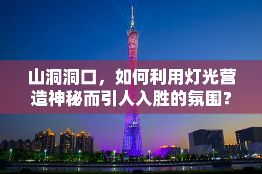 山洞洞口，如何利用灯光营造神秘而引人入胜的氛围？