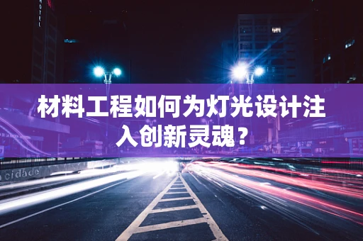 材料工程如何为灯光设计注入创新灵魂？