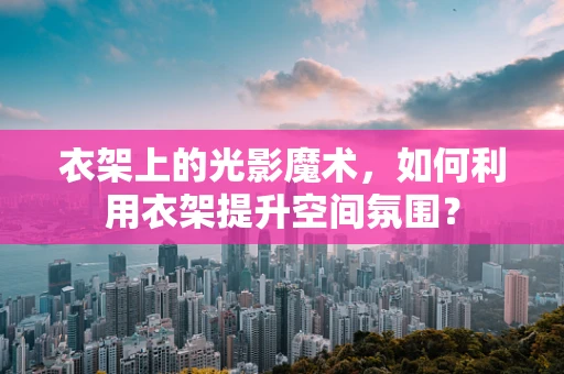 衣架上的光影魔术，如何利用衣架提升空间氛围？