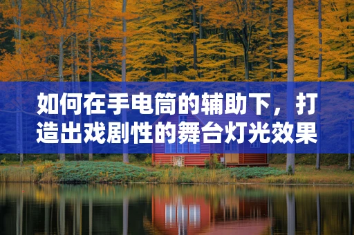 如何在手电筒的辅助下，打造出戏剧性的舞台灯光效果？