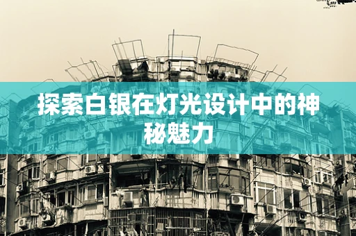 探索白银在灯光设计中的神秘魅力