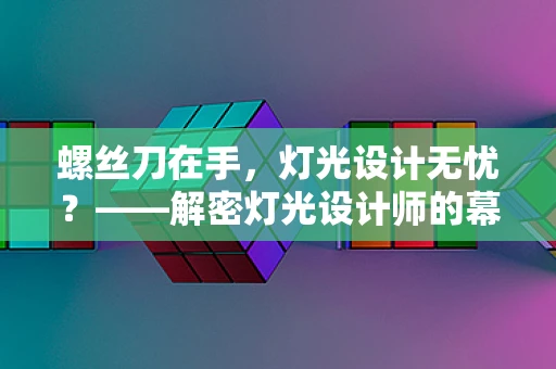 螺丝刀在手，灯光设计无忧？——解密灯光设计师的幕后英雄