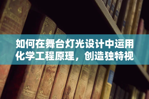 如何在舞台灯光设计中运用化学工程原理，创造独特视觉效果？