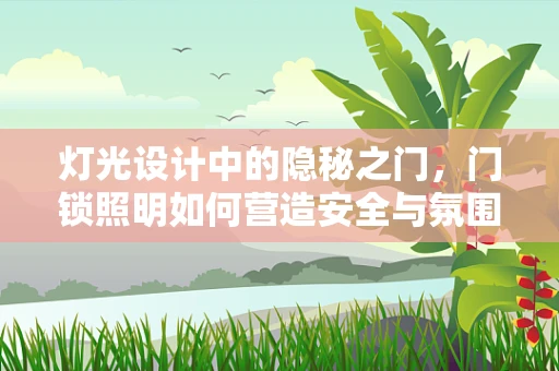 灯光设计中的隐秘之门，门锁照明如何营造安全与氛围的双重体验？