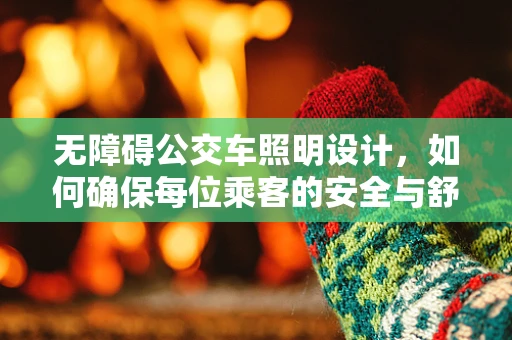 无障碍公交车照明设计，如何确保每位乘客的安全与舒适？