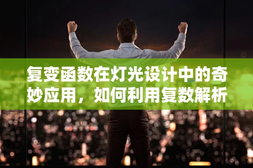 复变函数在灯光设计中的奇妙应用，如何利用复数解析性优化照明布局？
