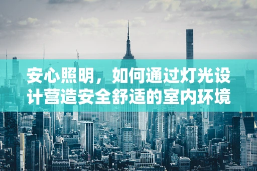安心照明，如何通过灯光设计营造安全舒适的室内环境？