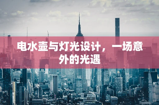电水壶与灯光设计，一场意外的光遇