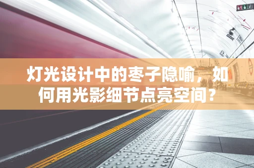 灯光设计中的枣子隐喻，如何用光影细节点亮空间？