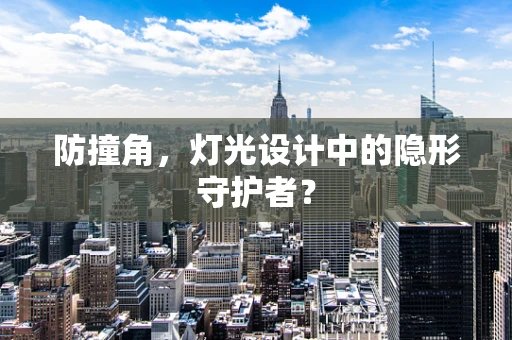 防撞角，灯光设计中的隐形守护者？