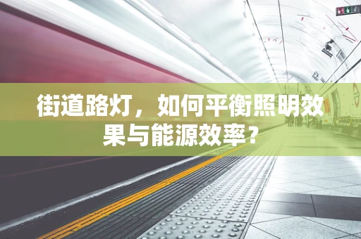 街道路灯，如何平衡照明效果与能源效率？