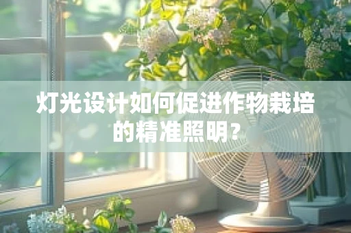 灯光设计如何促进作物栽培的精准照明？