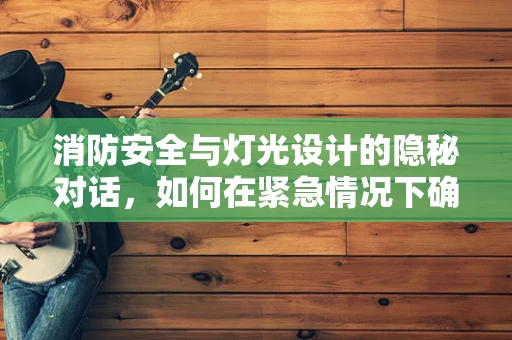 消防安全与灯光设计的隐秘对话，如何在紧急情况下确保照明安全？