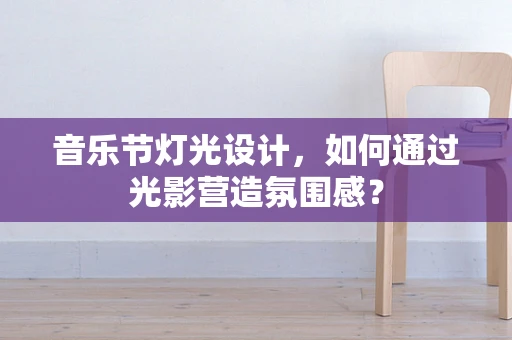音乐节灯光设计，如何通过光影营造氛围感？
