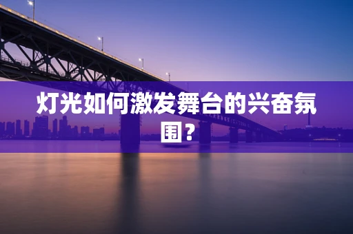 灯光如何激发舞台的兴奋氛围？