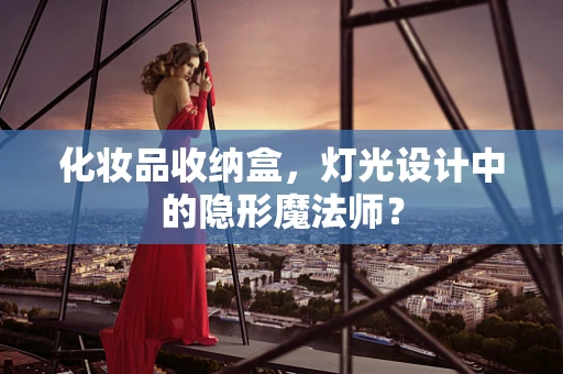化妆品收纳盒，灯光设计中的隐形魔法师？