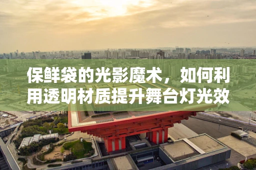 保鲜袋的光影魔术，如何利用透明材质提升舞台灯光效果？