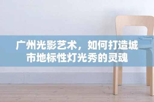 广州光影艺术，如何打造城市地标性灯光秀的灵魂