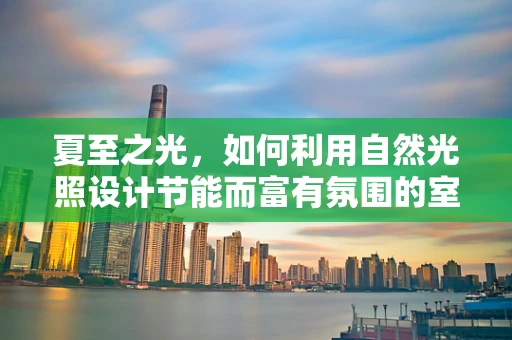 夏至之光，如何利用自然光照设计节能而富有氛围的室内空间？