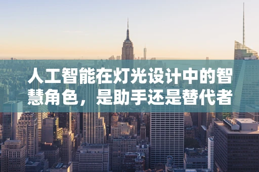 人工智能在灯光设计中的智慧角色，是助手还是替代者？