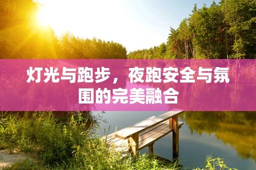 灯光与跑步，夜跑安全与氛围的完美融合