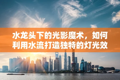 水龙头下的光影魔术，如何利用水流打造独特的灯光效果？