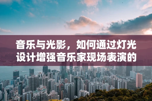 音乐与光影，如何通过灯光设计增强音乐家现场表演的感染力？