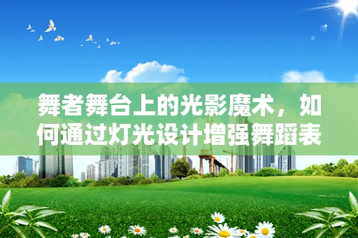 舞者舞台上的光影魔术，如何通过灯光设计增强舞蹈表现力？
