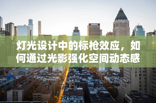 灯光设计中的标枪效应，如何通过光影强化空间动态感？