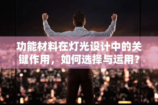 功能材料在灯光设计中的关键作用，如何选择与运用？