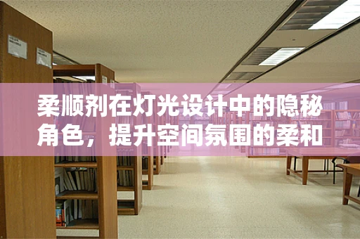 柔顺剂在灯光设计中的隐秘角色，提升空间氛围的柔和之光