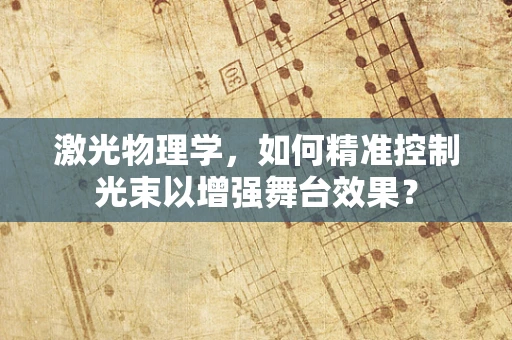 激光物理学，如何精准控制光束以增强舞台效果？