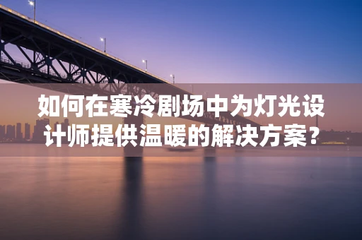 如何在寒冷剧场中为灯光设计师提供温暖的解决方案？