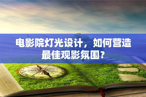 电影院灯光设计，如何营造最佳观影氛围？