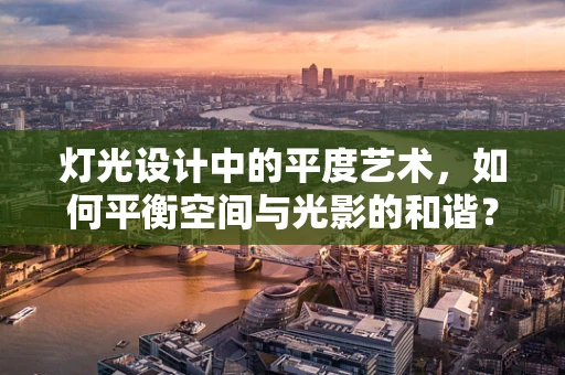 灯光设计中的平度艺术，如何平衡空间与光影的和谐？