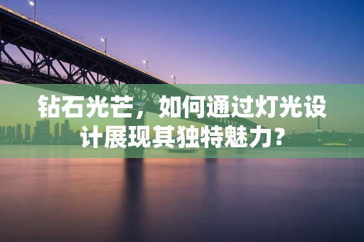 钻石光芒，如何通过灯光设计展现其独特魅力？