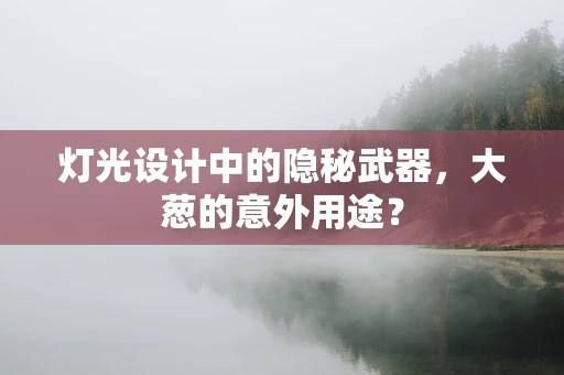 灯光设计中的隐秘武器，大葱的意外用途？