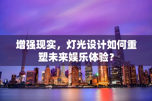 增强现实，灯光设计如何重塑未来娱乐体验？