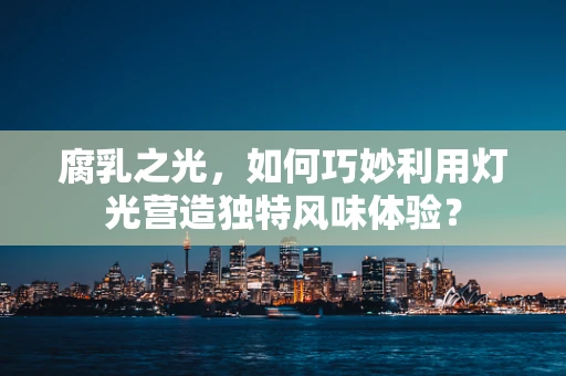 腐乳之光，如何巧妙利用灯光营造独特风味体验？