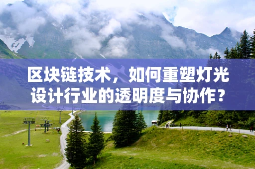 区块链技术，如何重塑灯光设计行业的透明度与协作？