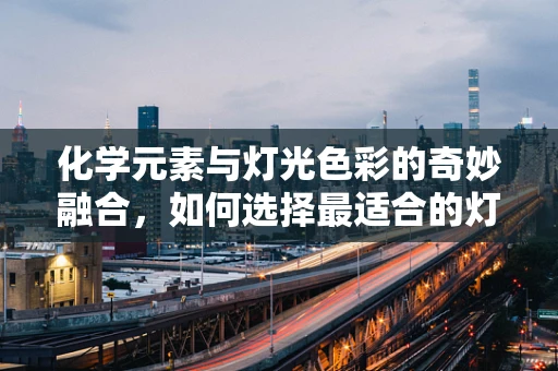 化学元素与灯光色彩的奇妙融合，如何选择最适合的灯光颜色以增强空间氛围？