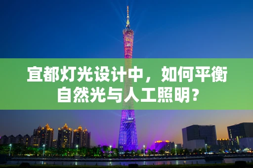 宜都灯光设计中，如何平衡自然光与人工照明？