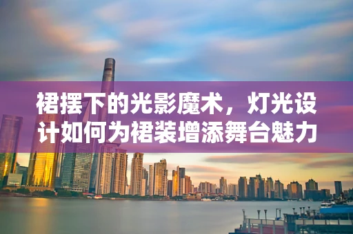 裙摆下的光影魔术，灯光设计如何为裙装增添舞台魅力？