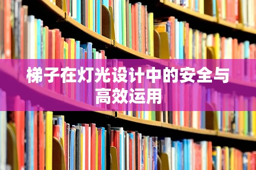梯子在灯光设计中的安全与高效运用