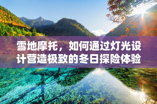 雪地摩托，如何通过灯光设计营造极致的冬日探险体验？