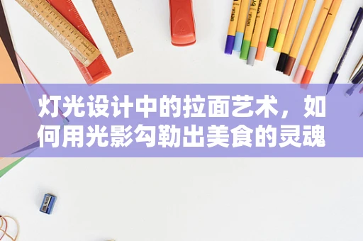 灯光设计中的拉面艺术，如何用光影勾勒出美食的灵魂？