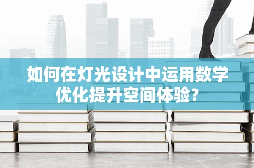 如何在灯光设计中运用数学优化提升空间体验？