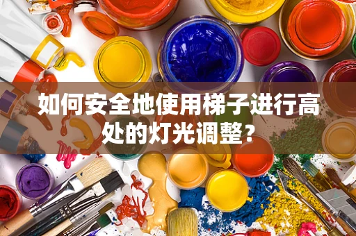 如何安全地使用梯子进行高处的灯光调整？