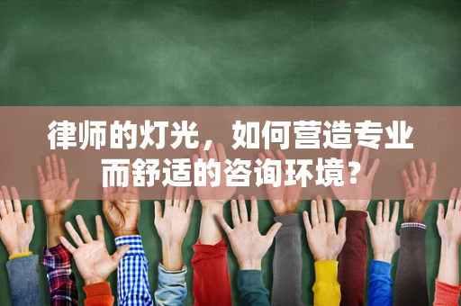 律师的灯光，如何营造专业而舒适的咨询环境？
