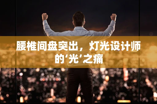 腰椎间盘突出，灯光设计师的‘光’之痛